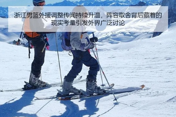浙江男篮外援调整传闻持续升温，阵容取舍背后藏着的现实考量引发外界广泛讨论